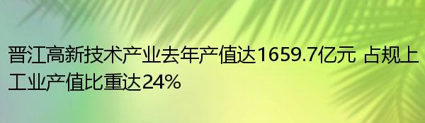 晉江高新技術(shù)產(chǎn)業(yè)去年產(chǎn)值達(dá)1659.7億元 占規(guī)上工業(yè)產(chǎn)值比重達(dá)24% 